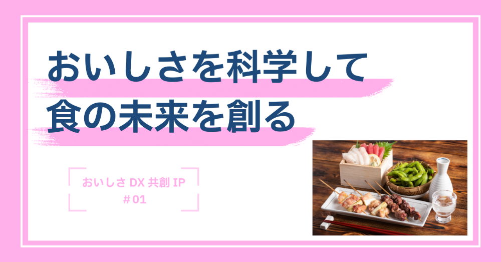 おいしさを科学して食の未来を創る －おいしさDX共創イノベーションプロジェクト－