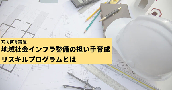 「地域社会インフラ整備の担い手育成リスキルプログラム」とは？